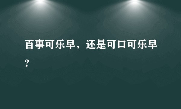 百事可乐早，还是可口可乐早？
