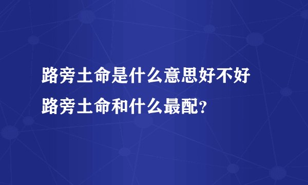 路旁土命是什么意思好不好 路旁土命和什么最配？