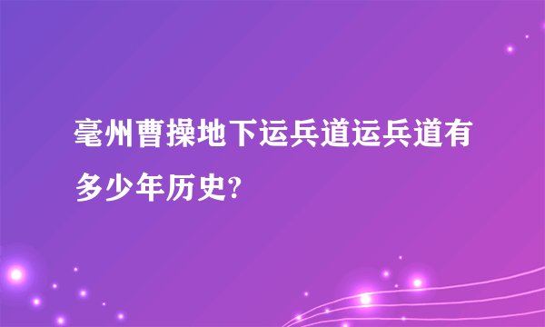 毫州曹操地下运兵道运兵道有多少年历史?