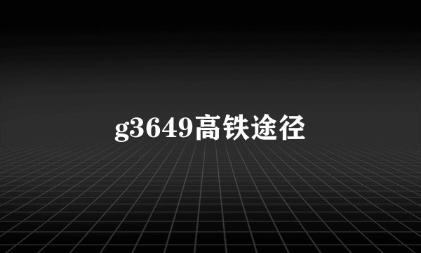 g3649高铁途径
