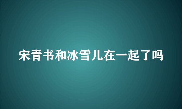 宋青书和冰雪儿在一起了吗