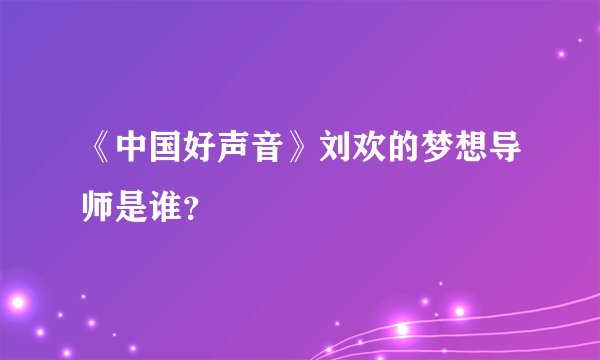 《中国好声音》刘欢的梦想导师是谁？