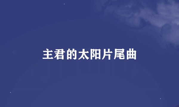 主君的太阳片尾曲