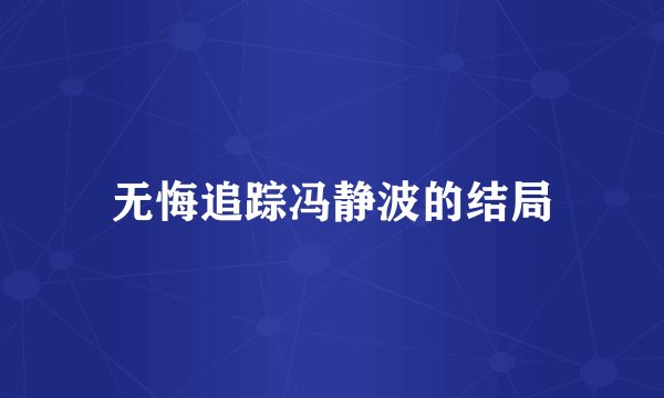 无悔追踪冯静波的结局