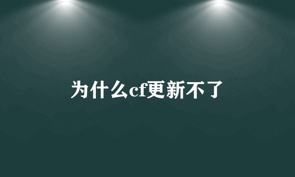 为什么cf更新不了