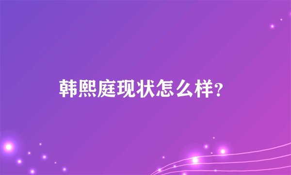 韩熙庭现状怎么样？