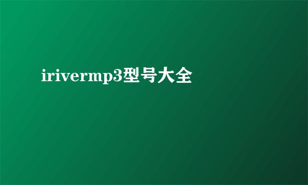 irivermp3型号大全