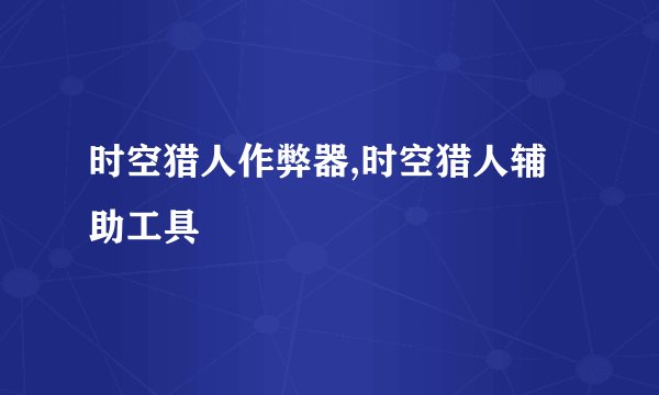 时空猎人作弊器,时空猎人辅助工具