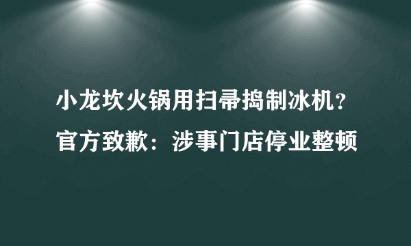 小龙坎火锅用扫帚捣制冰机？官方致歉：涉事门店停业整顿