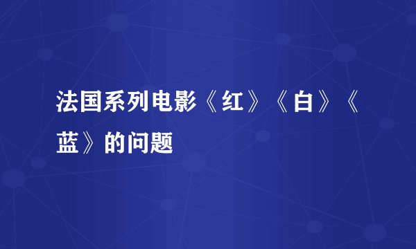 法国系列电影《红》《白》《蓝》的问题