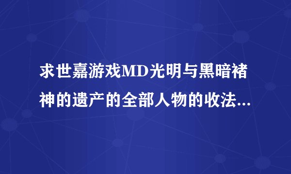 求世嘉游戏MD光明与黑暗褚神的遗产的全部人物的收法,越详细越好