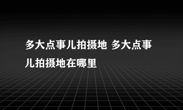 多大点事儿拍摄地 多大点事儿拍摄地在哪里