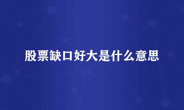 股票缺口好大是什么意思
