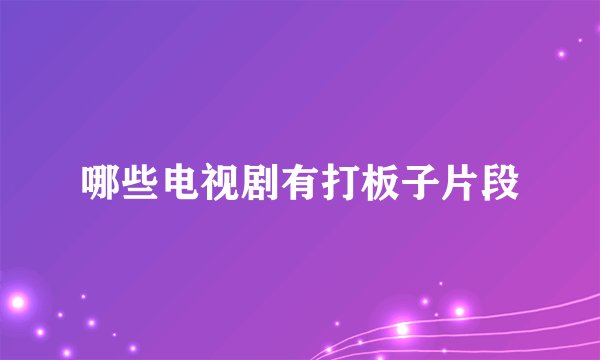 哪些电视剧有打板子片段