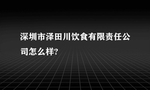 深圳市泽田川饮食有限责任公司怎么样?