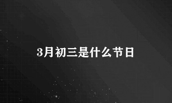 3月初三是什么节日