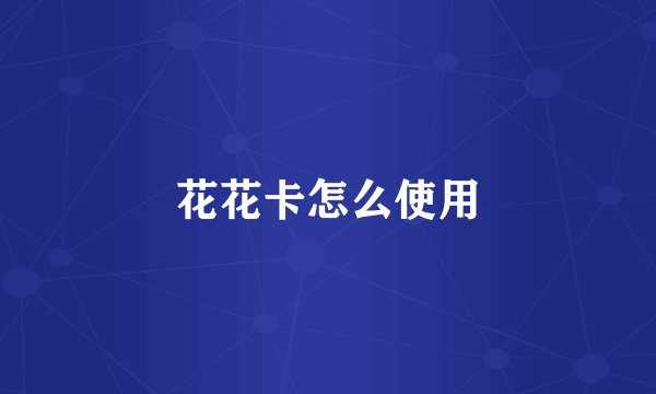 花花卡怎么使用