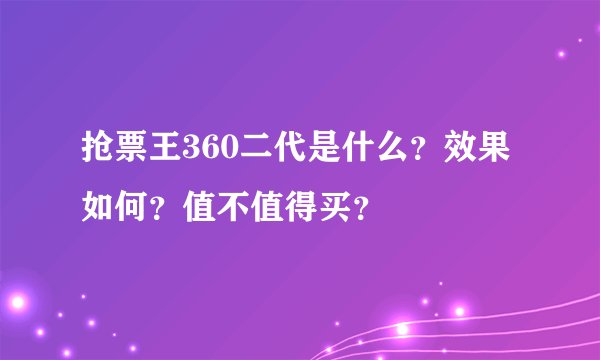 抢票王360二代是什么？效果如何？值不值得买？