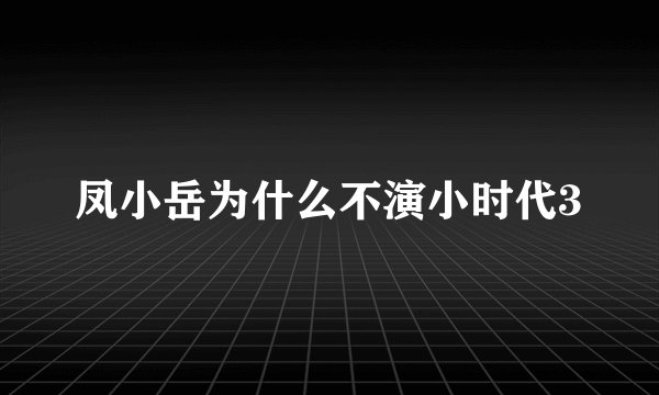 凤小岳为什么不演小时代3