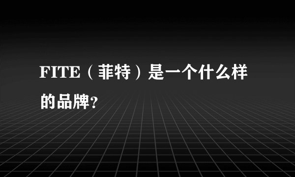 FITE（菲特）是一个什么样的品牌？