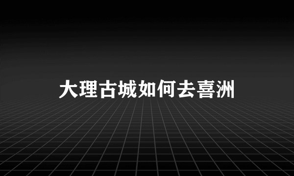 大理古城如何去喜洲