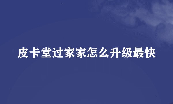 皮卡堂过家家怎么升级最快