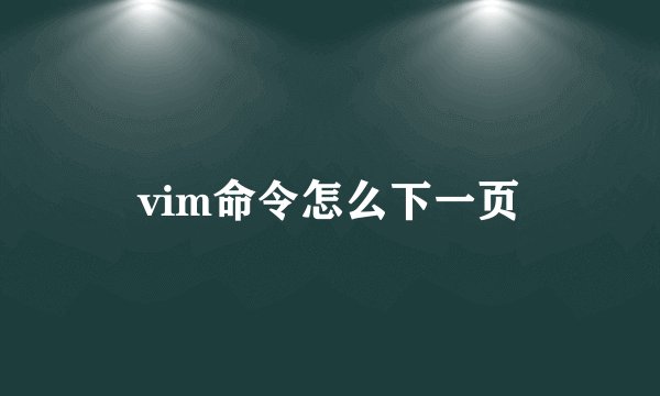 vim命令怎么下一页