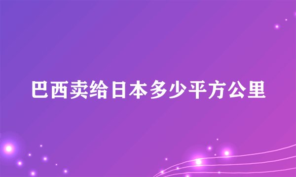 巴西卖给日本多少平方公里