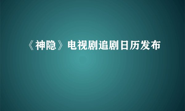 《神隐》电视剧追剧日历发布