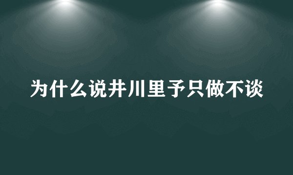 为什么说井川里予只做不谈