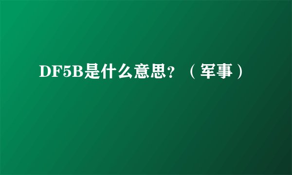 DF5B是什么意思？（军事）