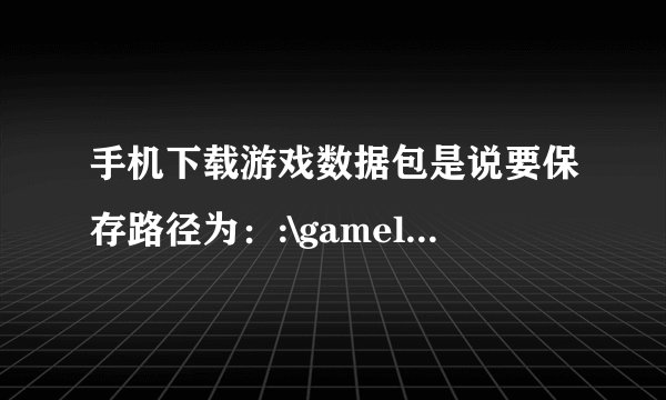 手机下载游戏数据包是说要保存路径为：:\gameloft\games\sandstorm 但是我没这这个文件的 怎么办