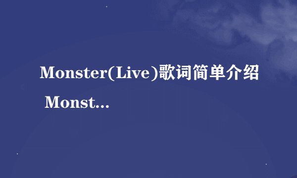 Monster(Live)歌词简单介绍 Monster(Live)歌词