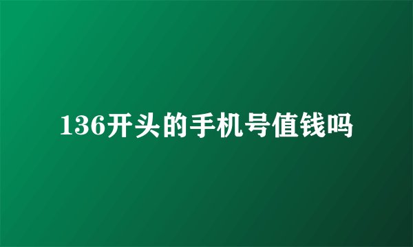 136开头的手机号值钱吗