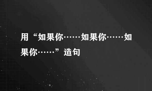 用“如果你……如果你……如果你……”造句