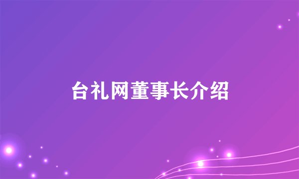 台礼网董事长介绍