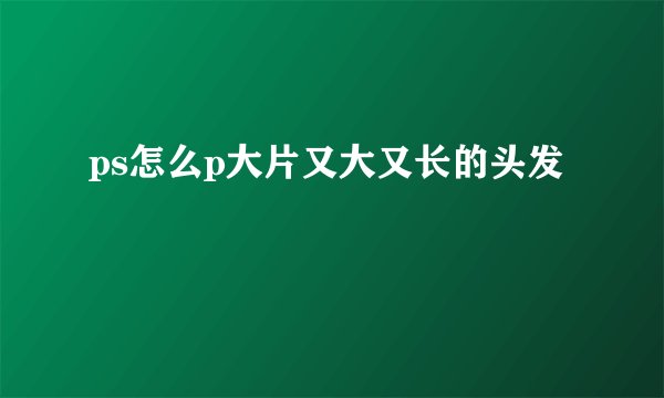 ps怎么p大片又大又长的头发