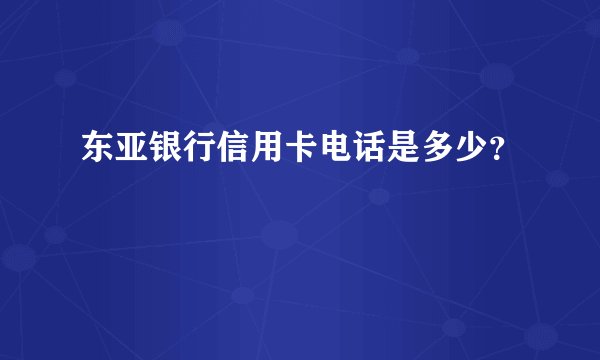 东亚银行信用卡电话是多少？