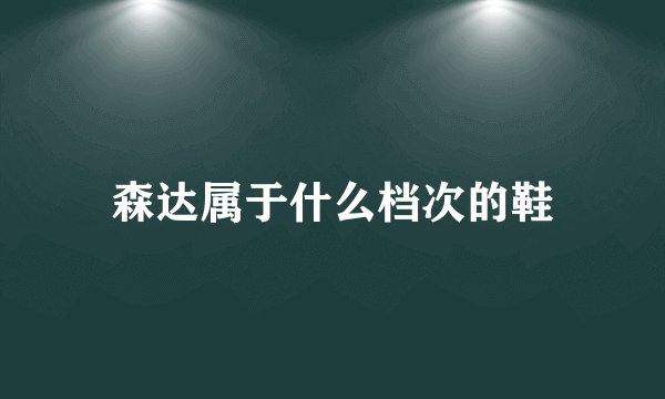 森达属于什么档次的鞋