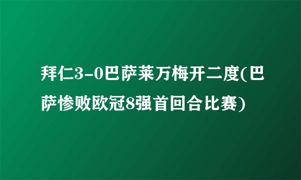 拜仁3-0巴萨莱万梅开二度(巴萨惨败欧冠8强首回合比赛)