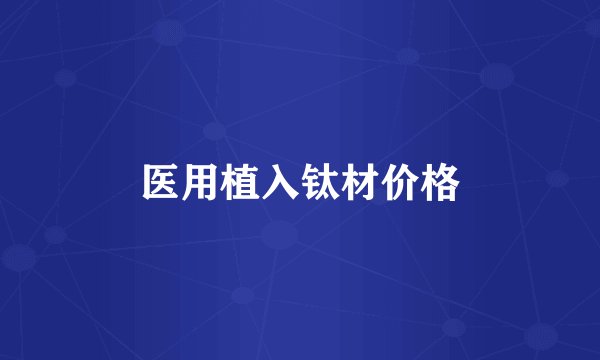 医用植入钛材价格