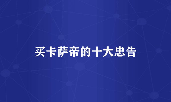 买卡萨帝的十大忠告