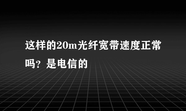 这样的20m光纤宽带速度正常吗？是电信的