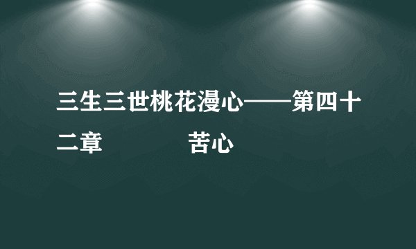 三生三世桃花漫心——第四十二章     苦心