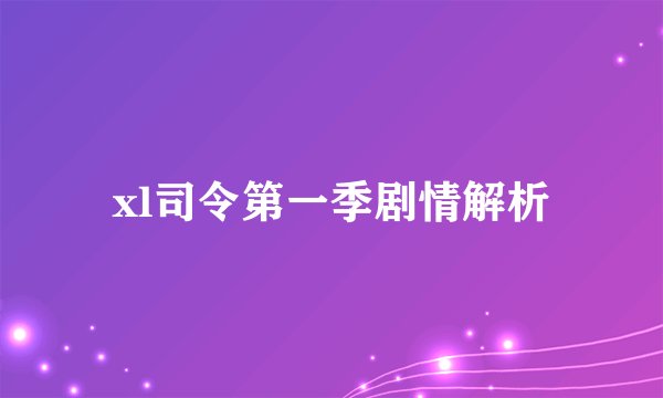 xl司令第一季剧情解析