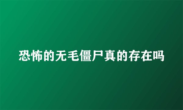 恐怖的无毛僵尸真的存在吗