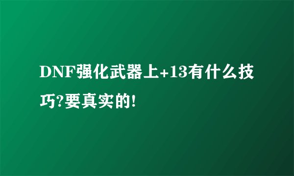 DNF强化武器上+13有什么技巧?要真实的!