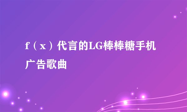 f(x)代言的LG棒棒糖手机广告歌曲