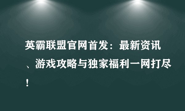 英霸联盟官网首发：最新资讯、游戏攻略与独家福利一网打尽！