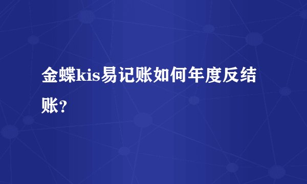 金蝶kis易记账如何年度反结账？